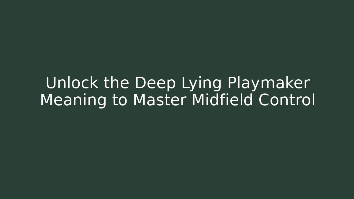 Unlock the Deep Lying Playmaker Meaning to Master Midfield Control