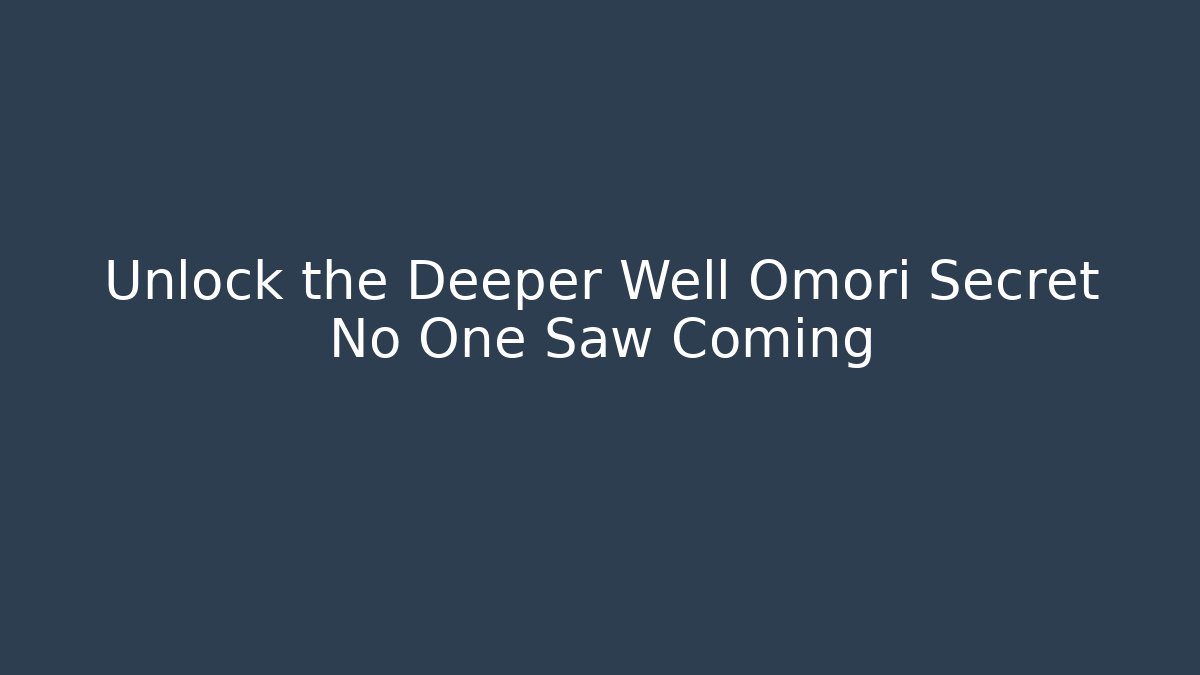 Unlock the Deeper Well Omori Secret No One Saw Coming
