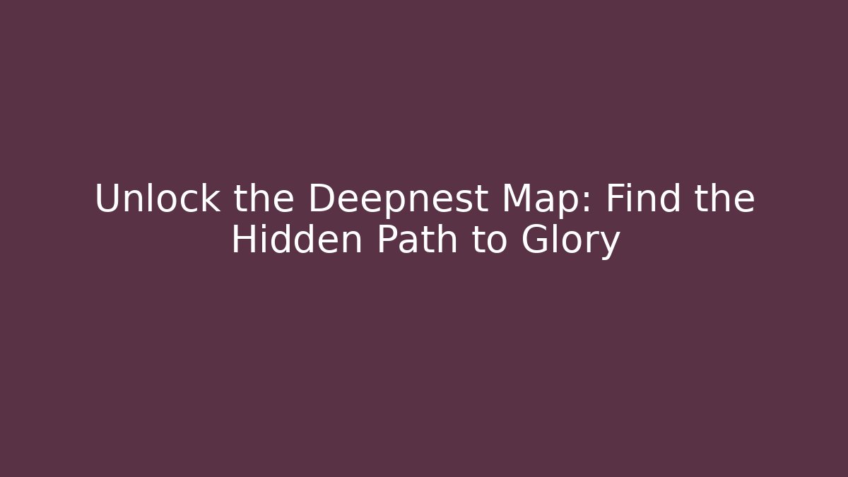 Unlock the Deepnest Map: Find the Hidden Path to Glory