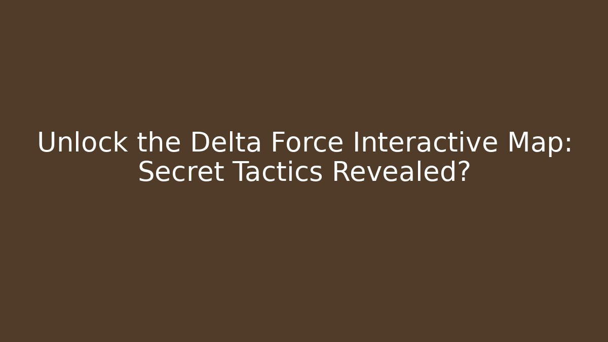 Unlock the Delta Force Interactive Map: Secret Tactics Revealed?