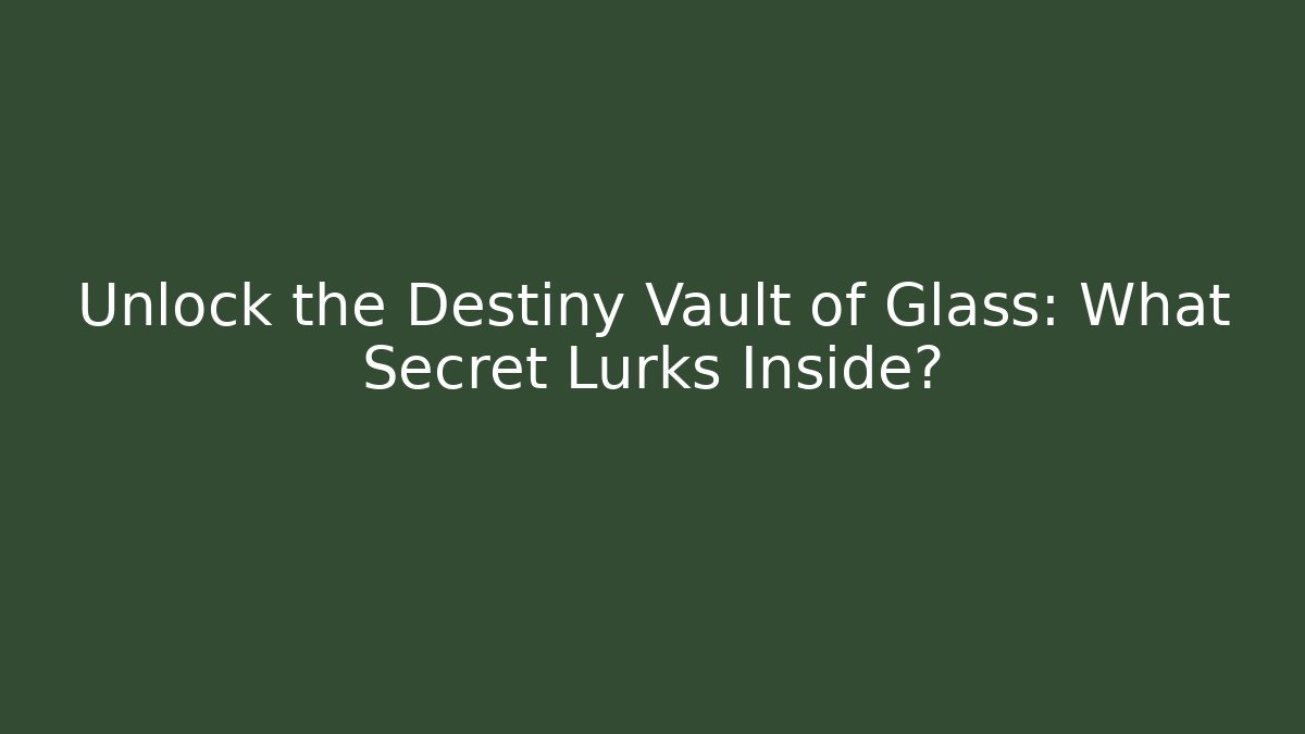 Unlock the Destiny Vault of Glass: What Secret Lurks Inside?