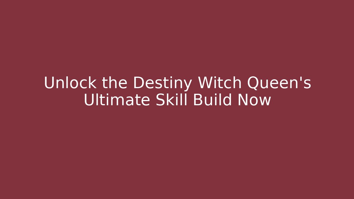 Unlock the Destiny Witch Queen's Ultimate Skill Build Now