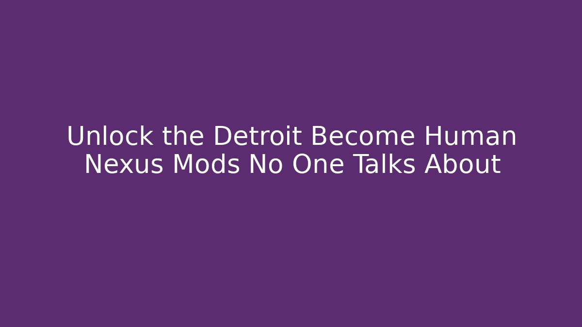 Unlock the Detroit Become Human Nexus Mods No One Talks About