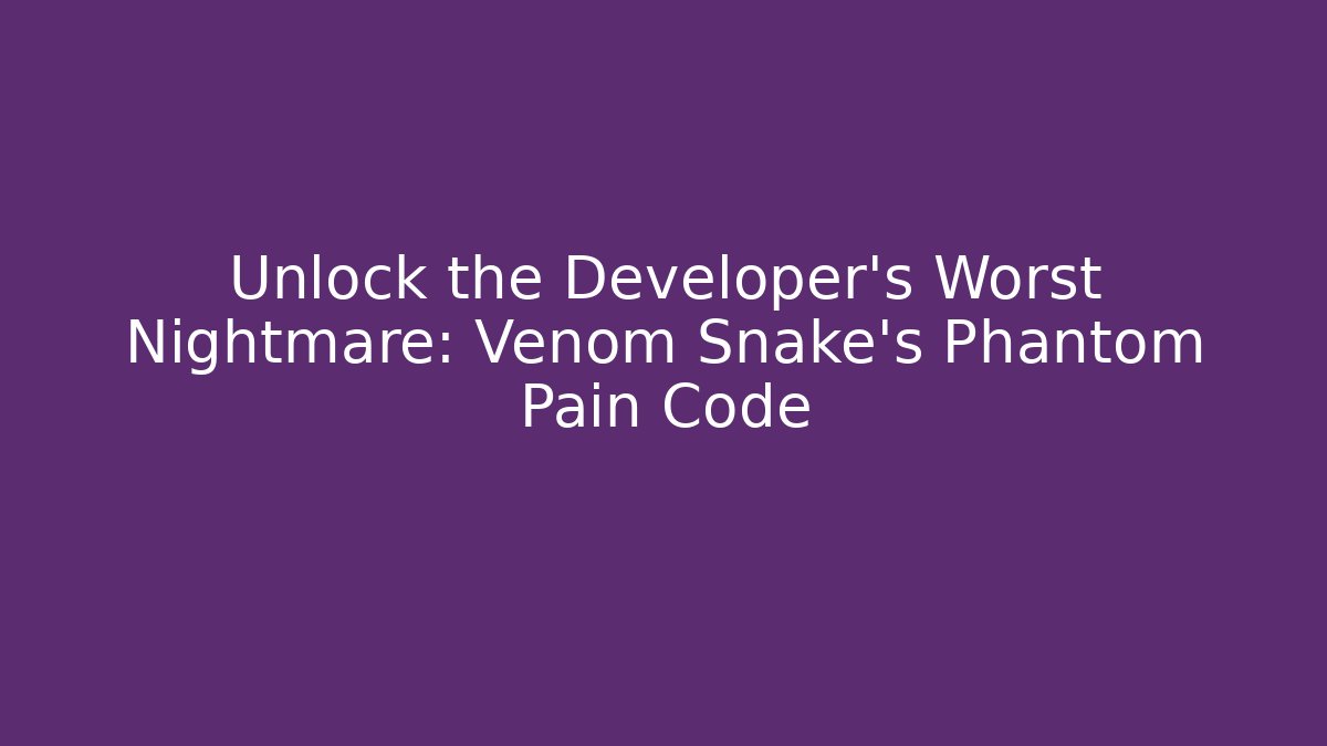 Unlock the Developer's Worst Nightmare: Venom Snake's Phantom Pain Code