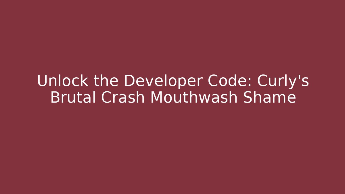 Unlock the Developer Code: Curly’s Brutal Crash Mouthwash Shame