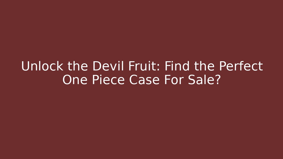 Unlock the Devil Fruit: Find the Perfect One Piece Case For Sale?