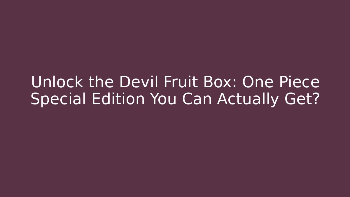 Unlock the Devil Fruit Box: One Piece Special Edition You Can Actually Get?