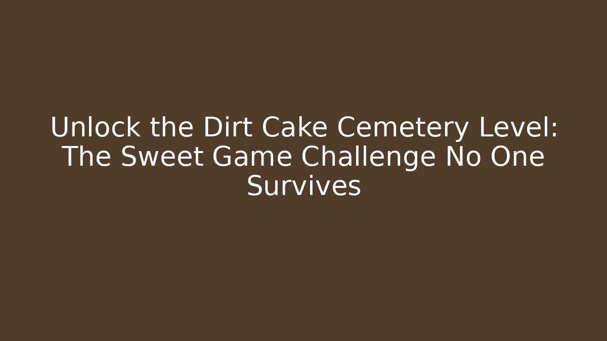 Unlock the Dirt Cake Cemetery Level: The Sweet Game Challenge No One Survives