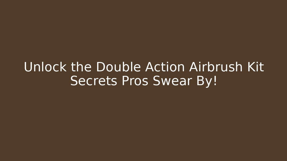 Unlock the Double Action Airbrush Kit Secrets Pros Swear By!