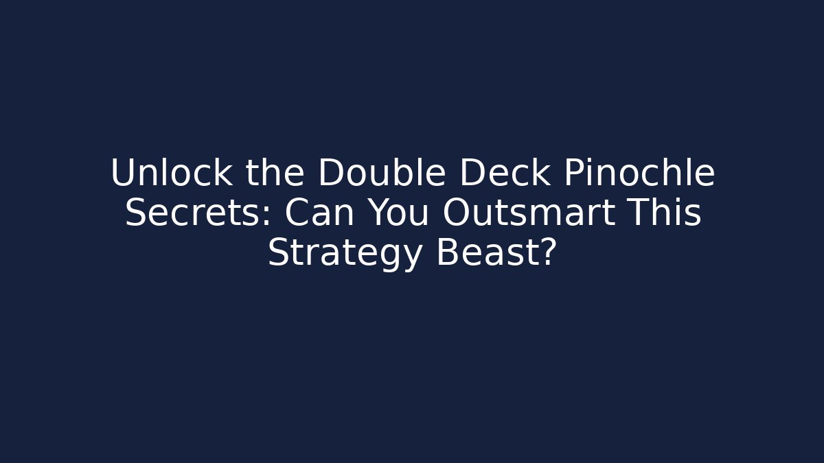 Unlock the Double Deck Pinochle Secrets: Can You Outsmart This Strategy Beast?
