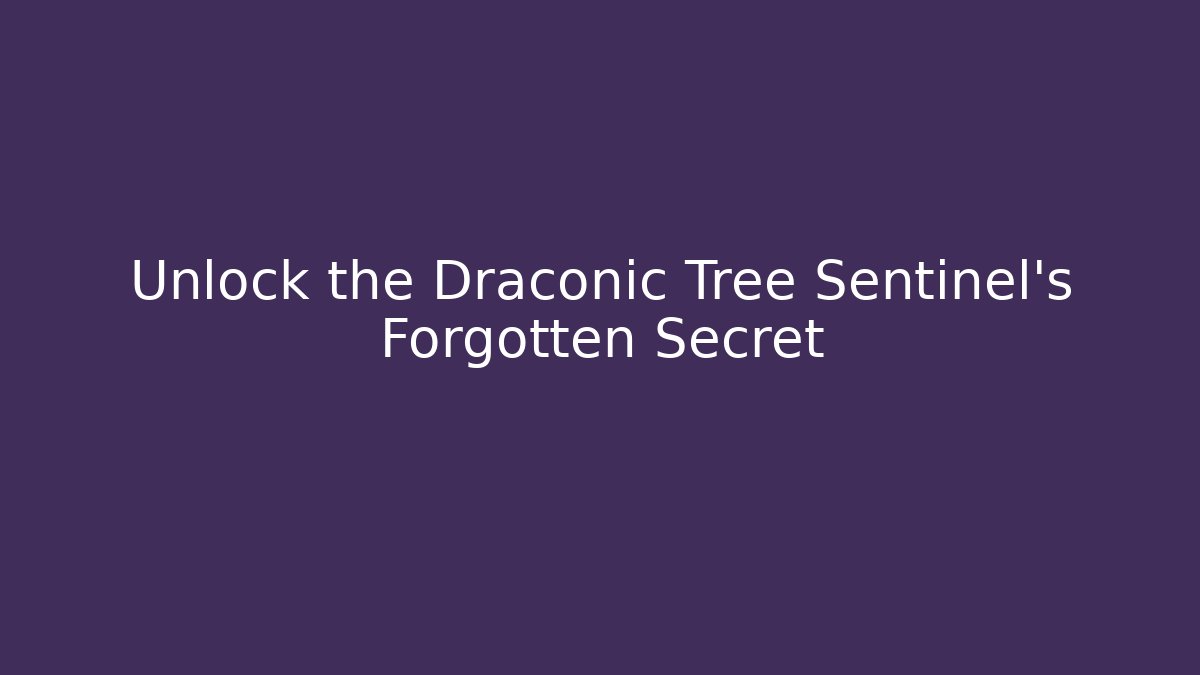 Unlock the Draconic Tree Sentinel's Forgotten Secret