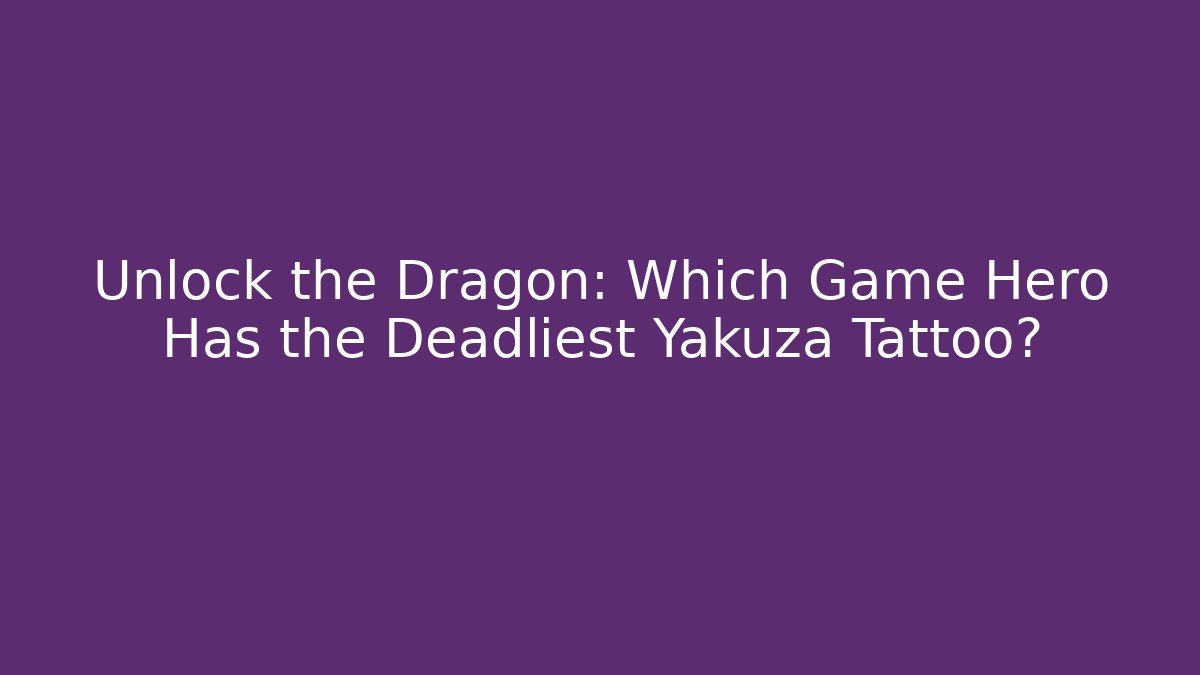 Unlock the Dragon: Which Game Hero Has the Deadliest Yakuza Tattoo?