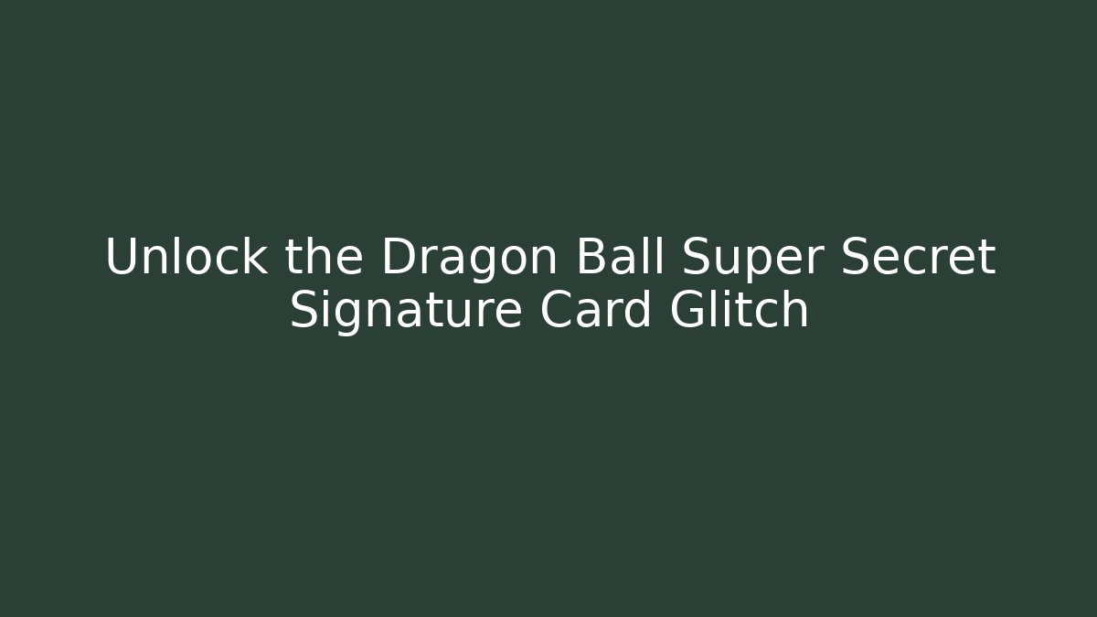 Unlock the Dragon Ball Super Secret Signature Card Glitch