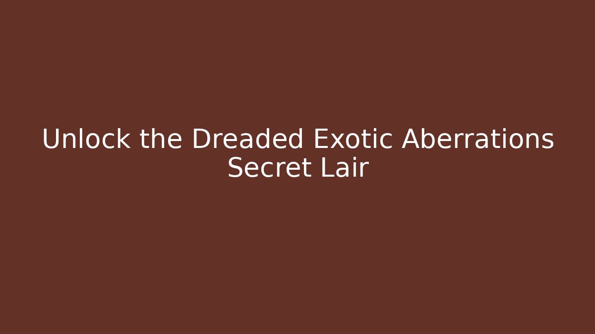 Unlock the Dreaded Exotic Aberrations Secret Lair