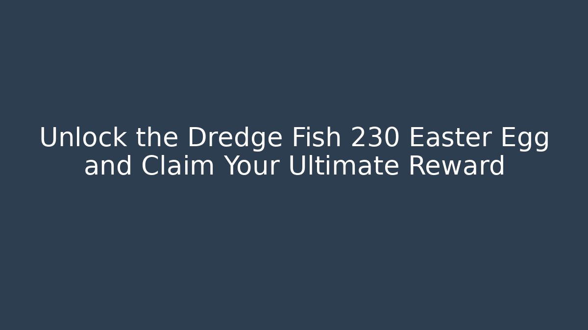 Unlock the Dredge Fish 230 Easter Egg and Claim Your Ultimate Reward