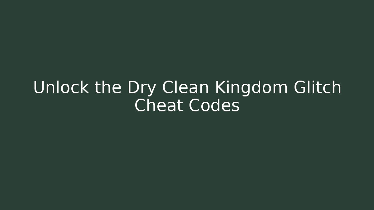Unlock the Dry Clean Kingdom Glitch Cheat Codes