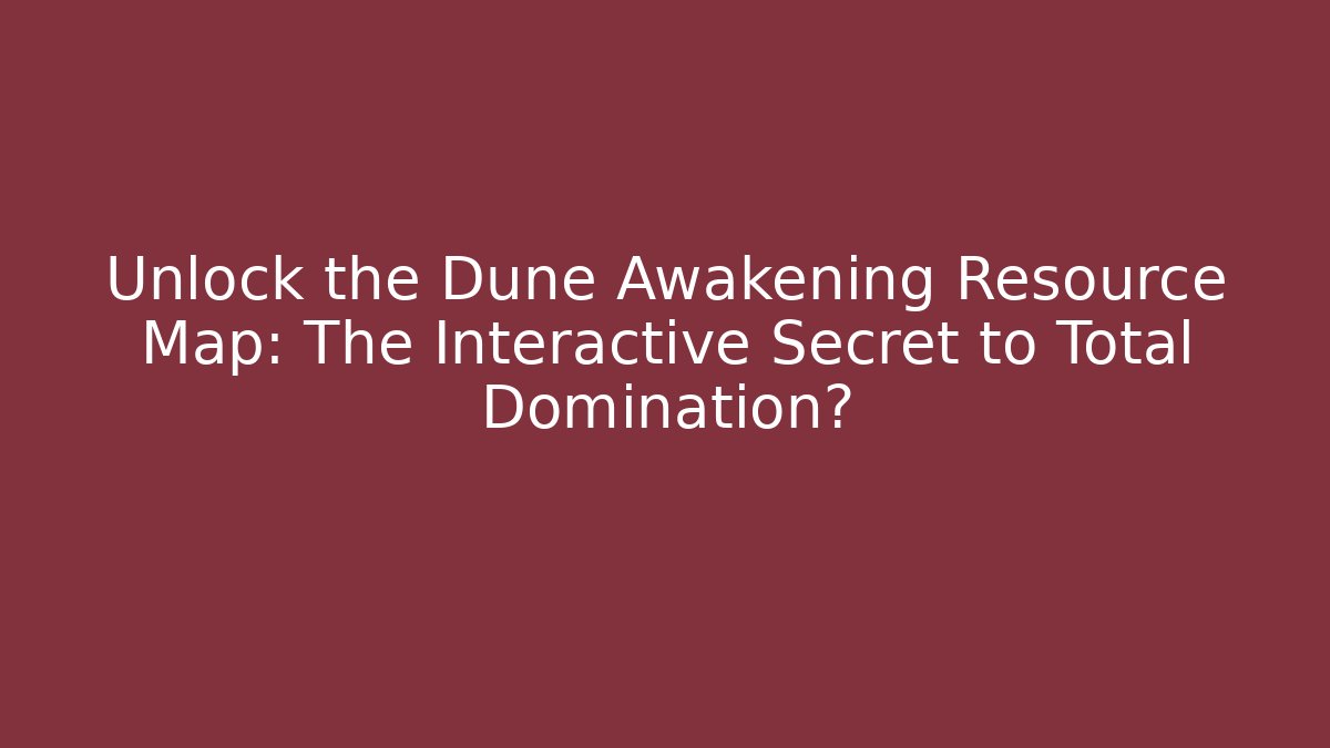 Unlock the Dune Awakening Resource Map: The Interactive Secret to Total Domination?