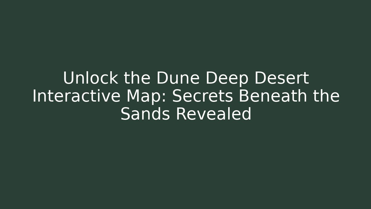 Unlock the Dune Deep Desert Interactive Map: Secrets Beneath the Sands Revealed