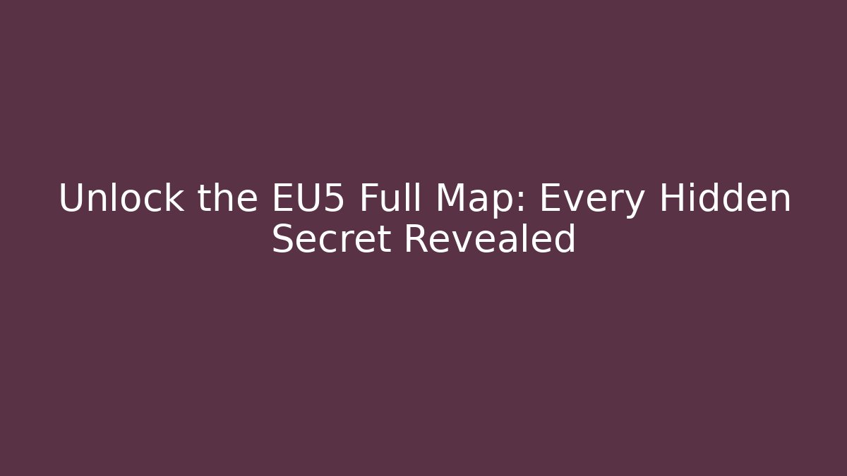 Unlock the EU5 Full Map: Every Hidden Secret Revealed