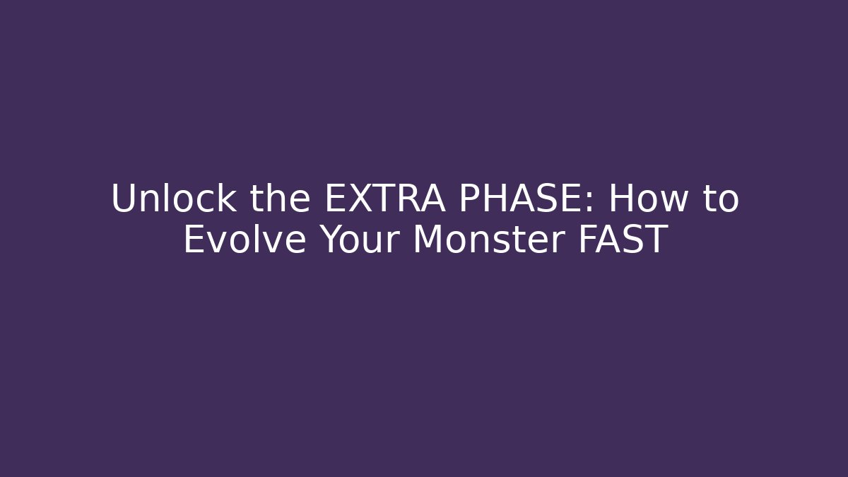 Unlock the EXTRA PHASE: How to Evolve Your Monster FAST