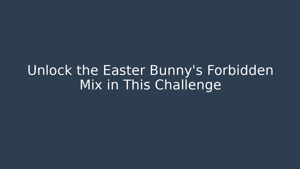 Unlock the Easter Bunny's Forbidden Mix in This Challenge
