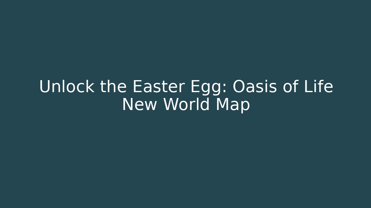 Unlock the Easter Egg: Oasis of Life New World Map