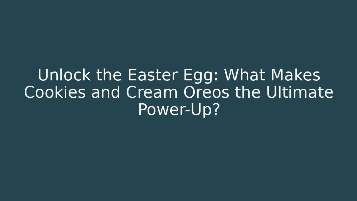 Unlock the Easter Egg: What Makes Cookies and Cream Oreos the Ultimate Power-Up?