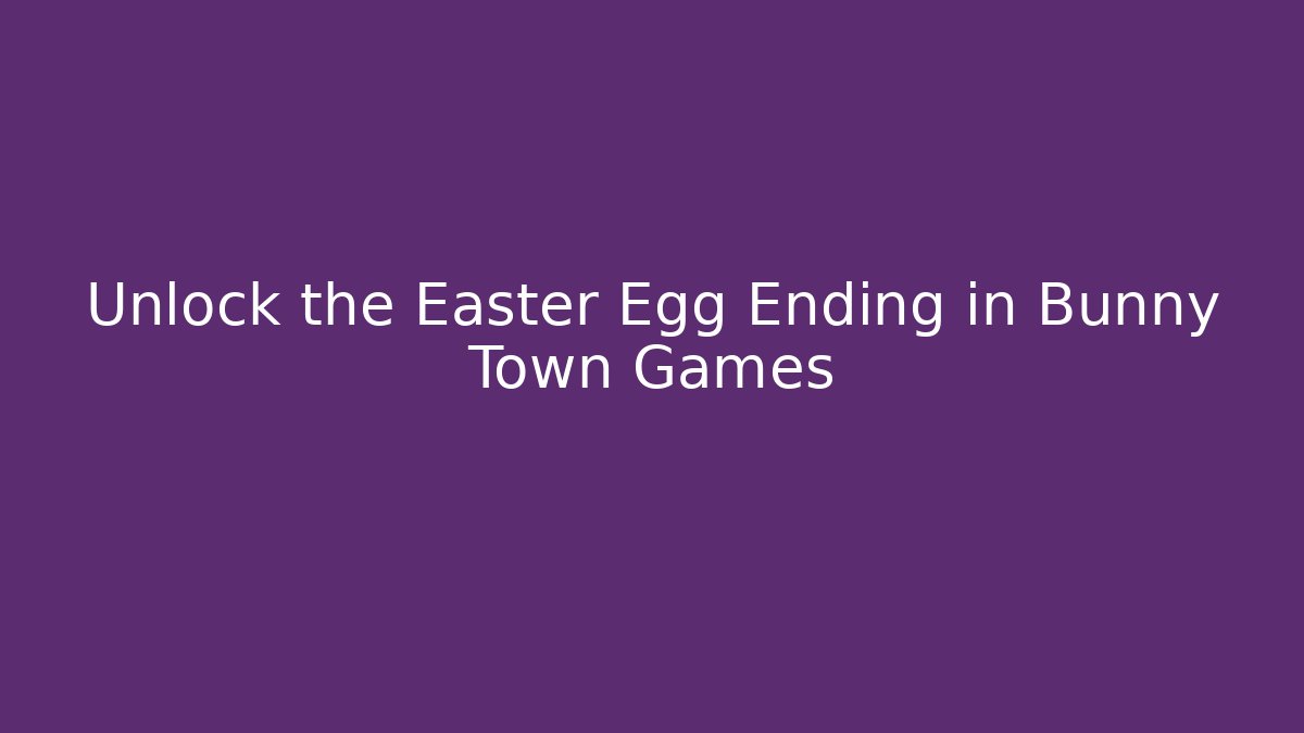 Unlock the Easter Egg Ending in Bunny Town Games