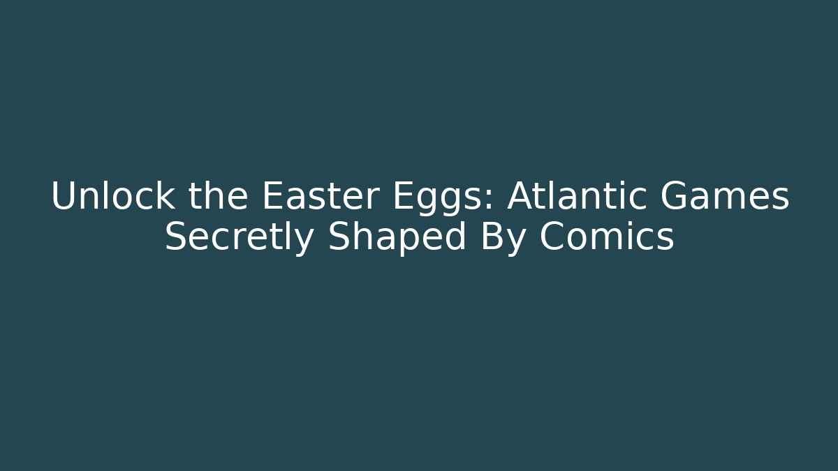 Unlock the Easter Eggs: Atlantic Games Secretly Shaped By Comics
