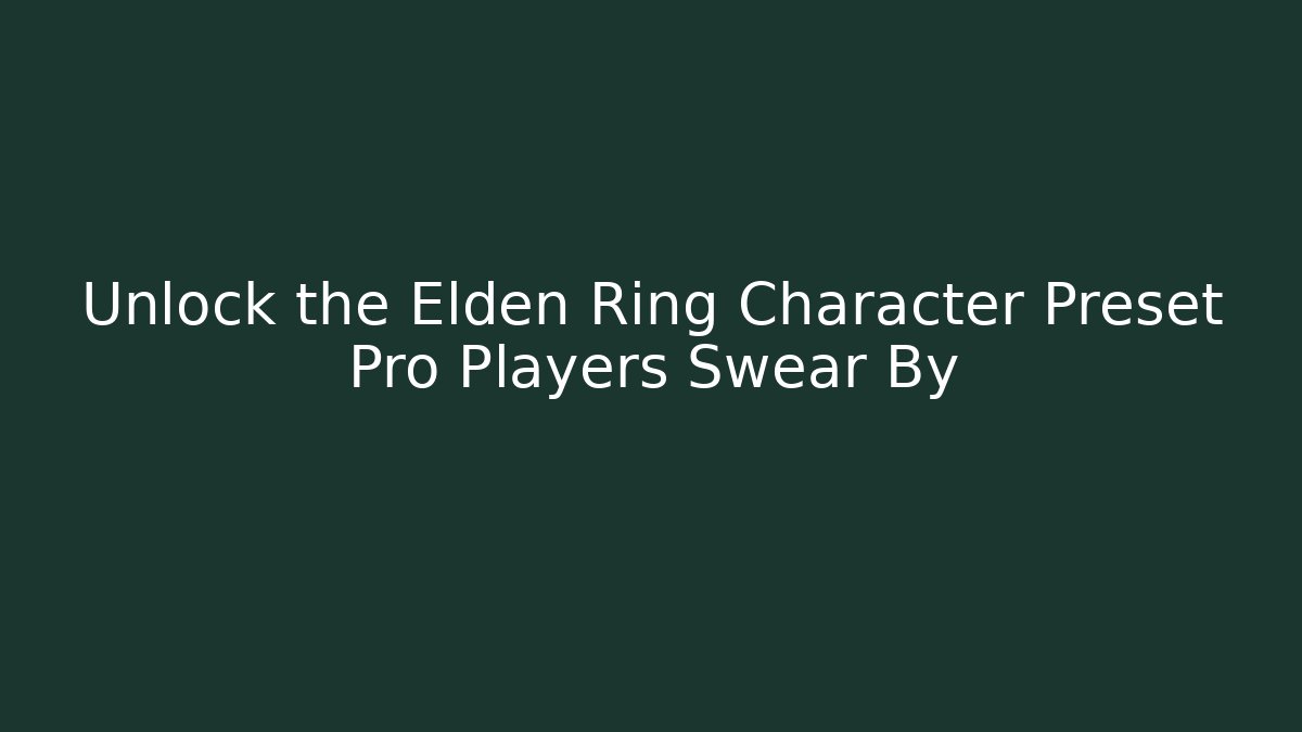 Unlock the Elden Ring Character Preset Pro Players Swear By