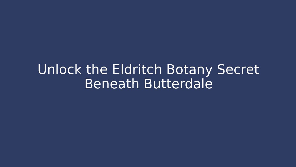 Unlock the Eldritch Botany Secret Beneath Butterdale
