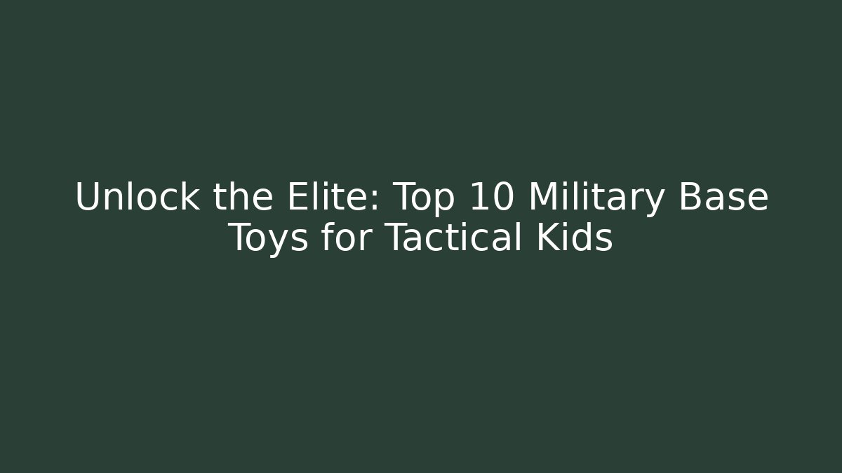 Unlock the Elite: Top 10 Military Base Toys for Tactical Kids