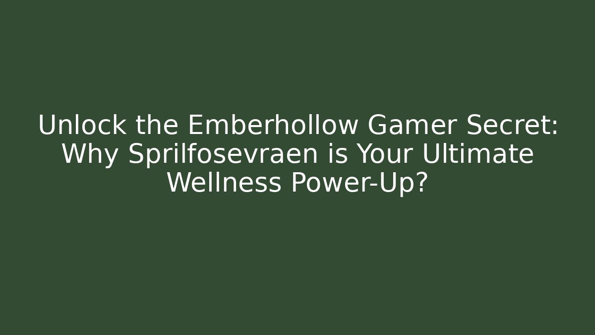 Unlock the Emberhollow Gamer Secret: Why Sprilfosevraen is Your Ultimate Wellness Power-Up?
