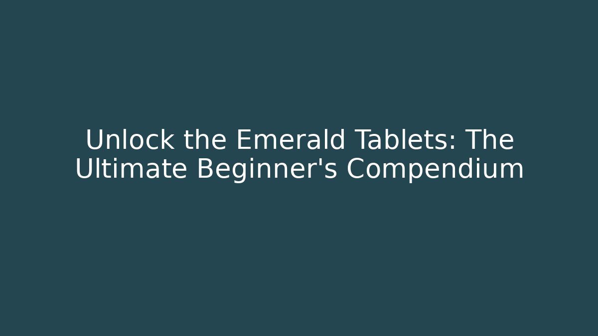 Unlock the Emerald Tablets: The Ultimate Beginner’s Compendium
