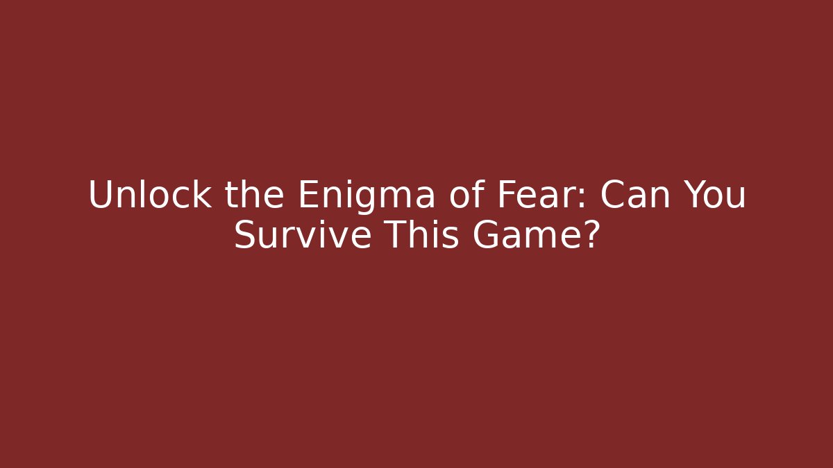 Unlock the Enigma of Fear: Can You Survive This Game?