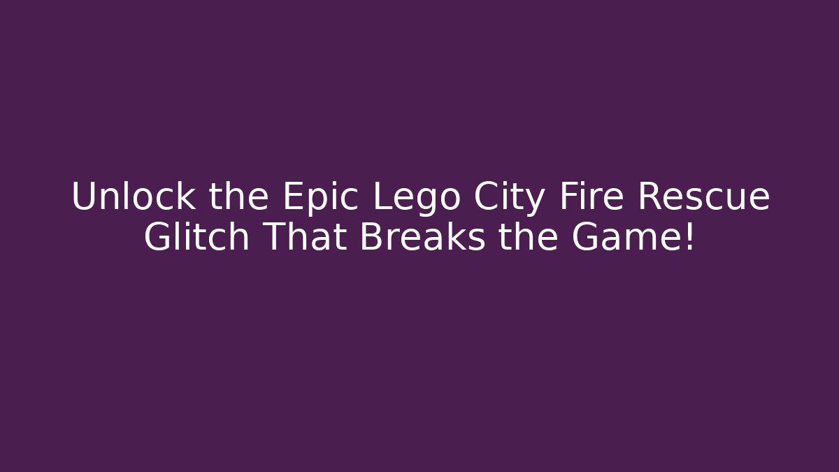 Unlock the Epic Lego City Fire Rescue Glitch That Breaks the Game! - Vintage E-Juice