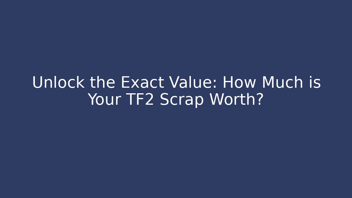 Unlock the Exact Value: How Much is Your TF2 Scrap Worth?