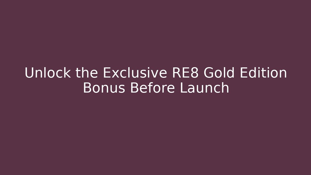 Unlock the Exclusive RE8 Gold Edition Bonus Before Launch