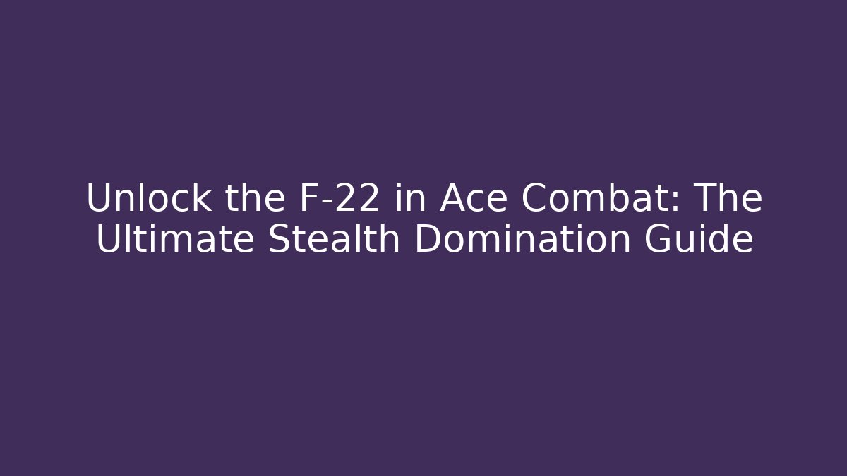 Unlock the F-22 in Ace Combat: The Ultimate Stealth Domination Guide