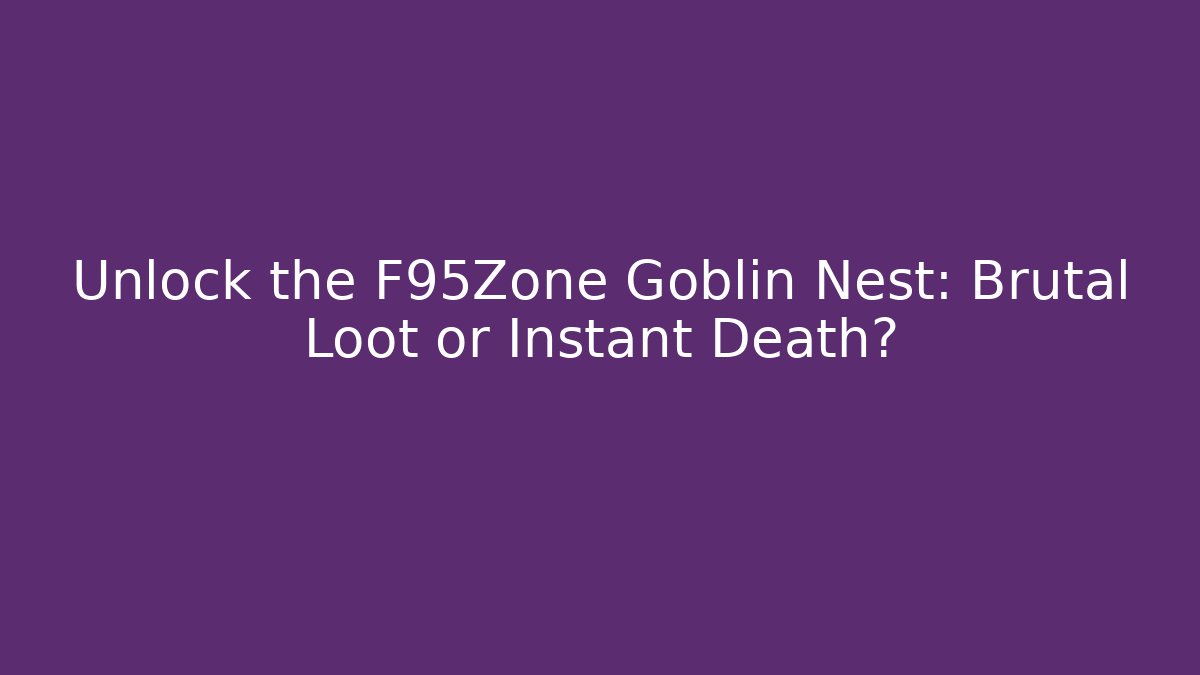 Unlock the F95Zone Goblin Nest: Brutal Loot or Instant Death?