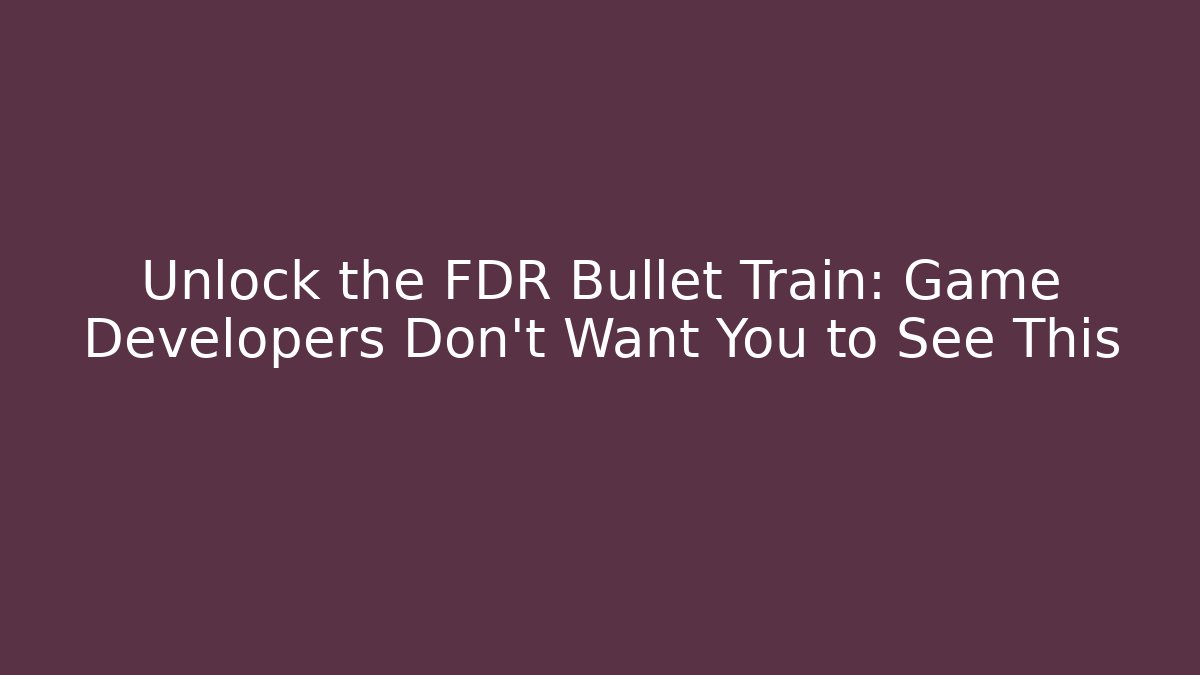 Unlock the FDR Bullet Train: Game Developers Don’t Want You to See This