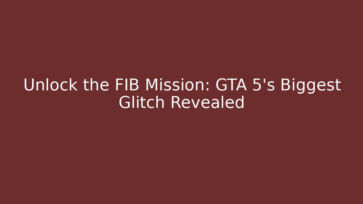 Unlock the FIB Mission: GTA 5's Biggest Glitch Revealed