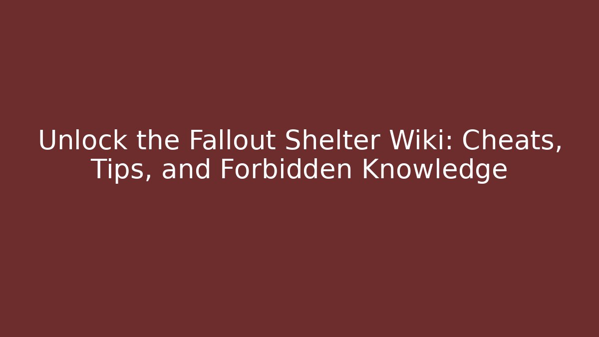 Unlock the Fallout Shelter Wiki: Cheats, Tips, and Forbidden Knowledge