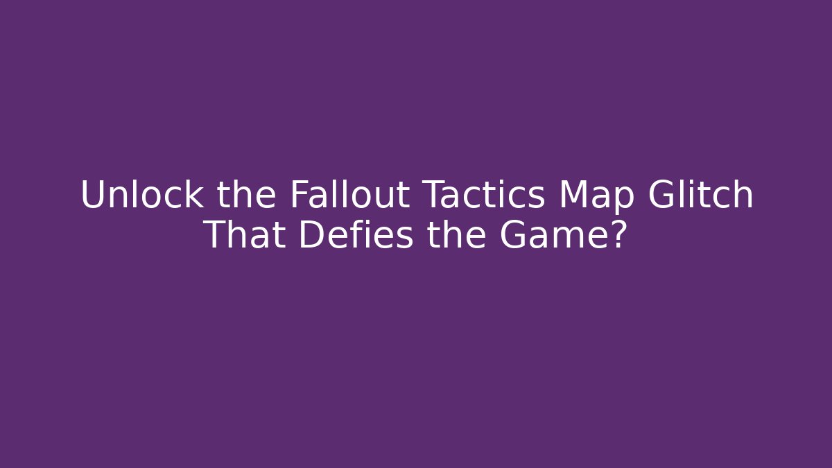 Unlock the Fallout Tactics Map Glitch That Defies the Game?