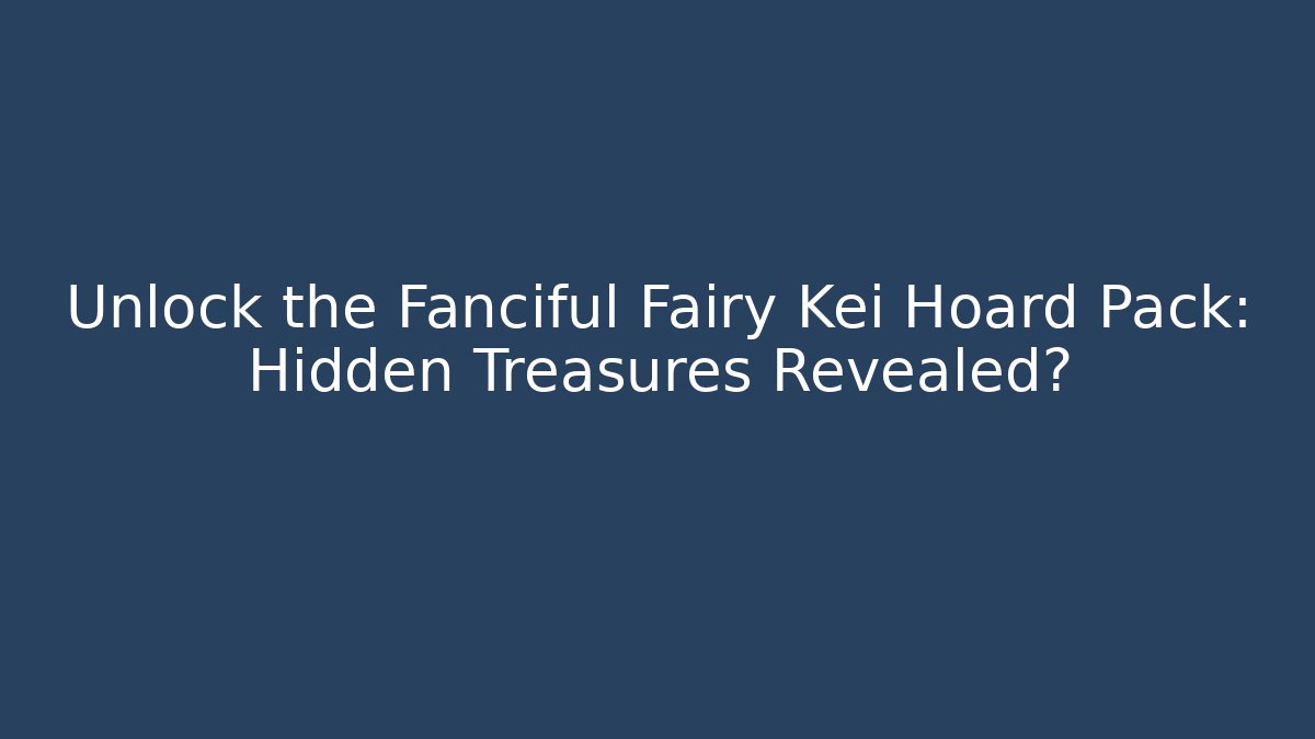 Unlock the Fanciful Fairy Kei Hoard Pack: Hidden Treasures Revealed?