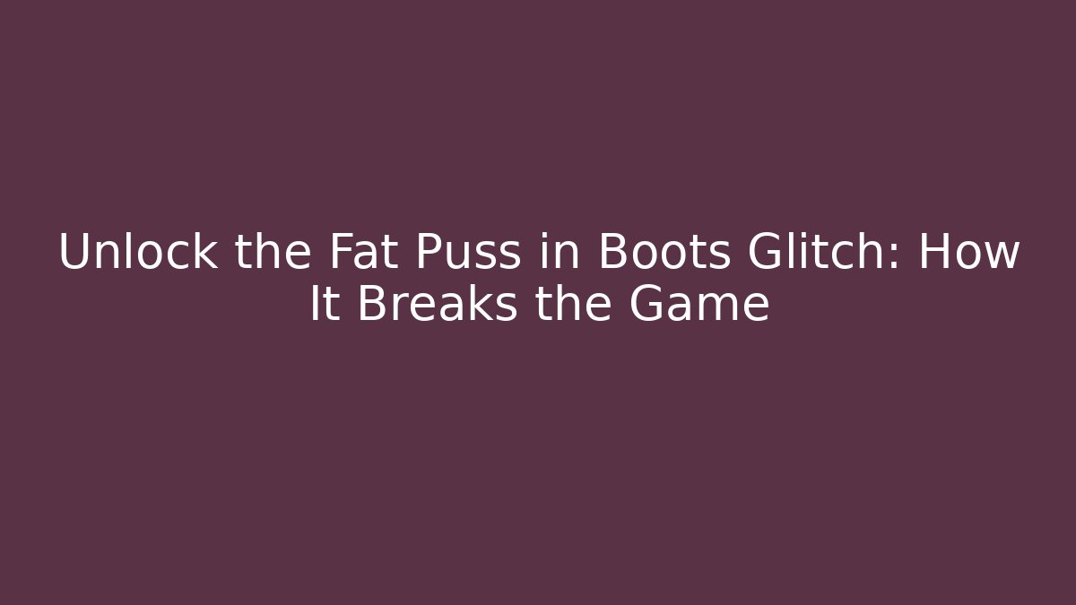 Unlock the Fat Puss in Boots Glitch: How It Breaks the Game