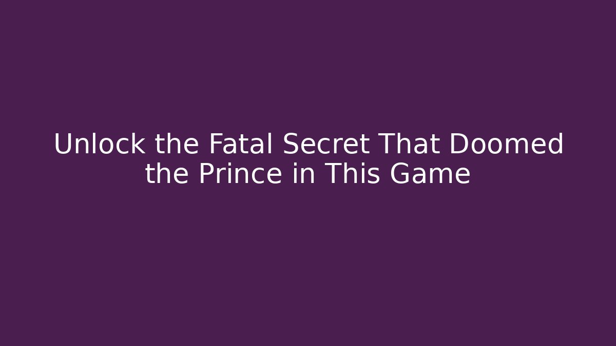 Unlock the Fatal Secret That Doomed the Prince in This Game