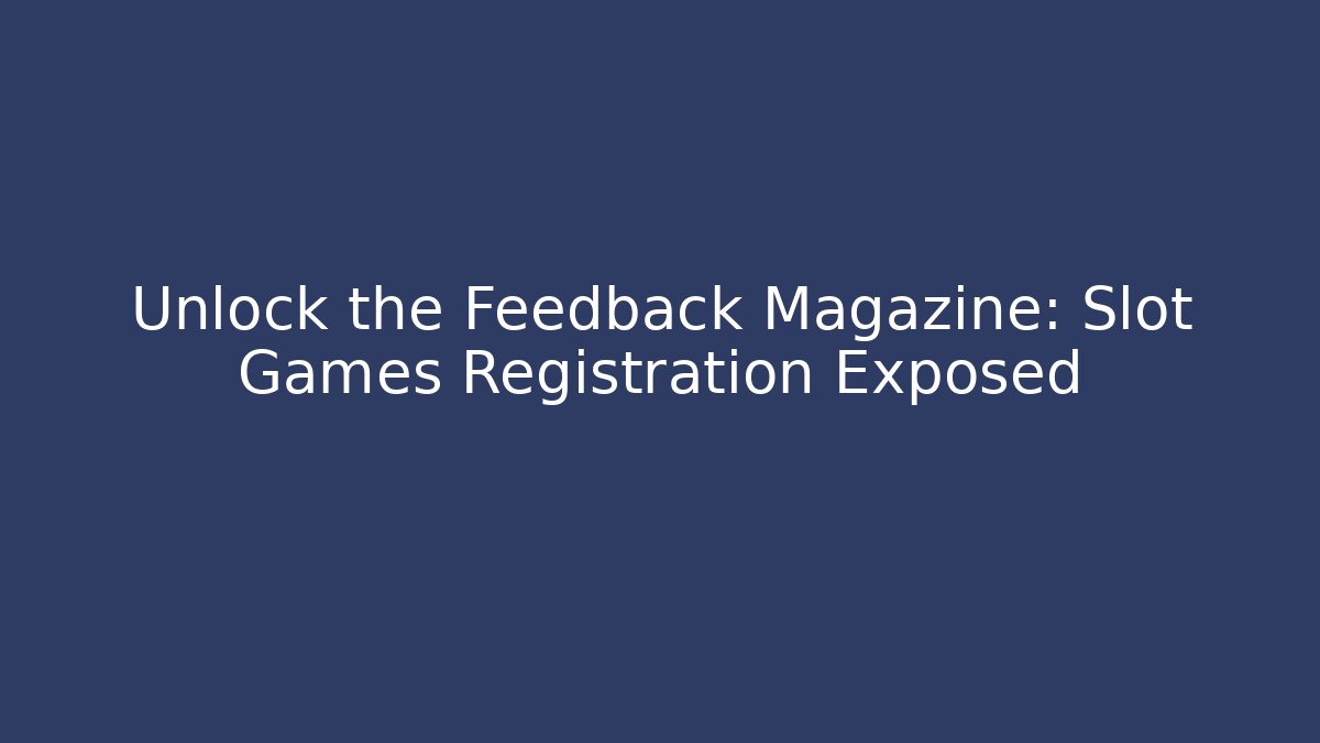 Unlock the Feedback Magazine: Slot Games Registration Exposed