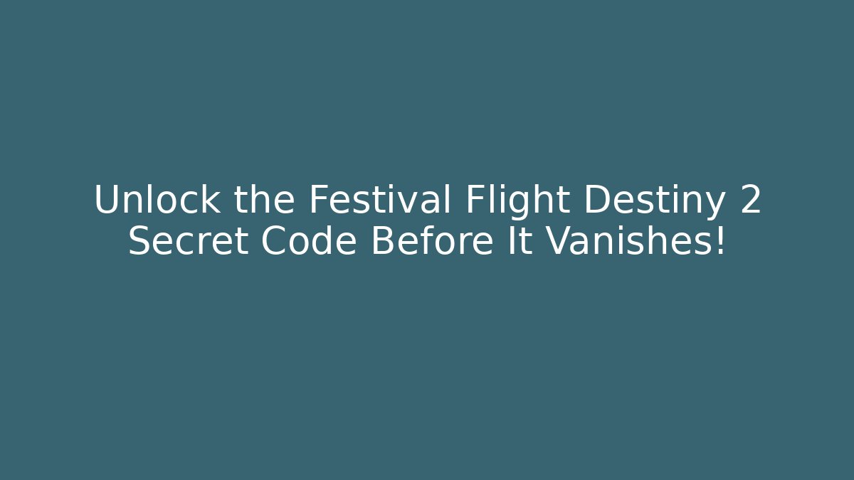 Unlock the Festival Flight Destiny 2 Secret Code Before It Vanishes!