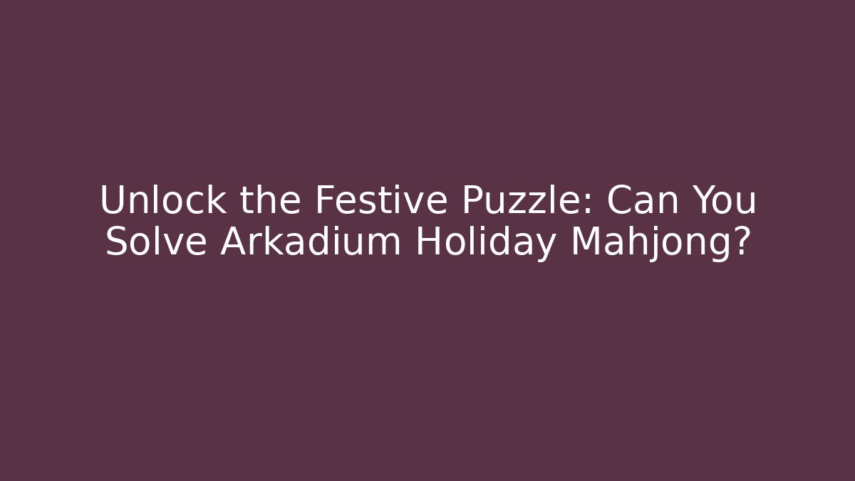 Unlock the Festive Puzzle: Can You Solve Arkadium Holiday Mahjong?